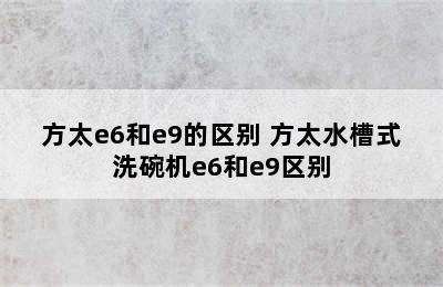 方太e6和e9的区别 方太水槽式洗碗机e6和e9区别